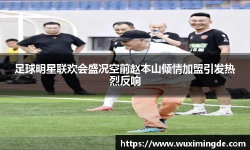 足球明星联欢会盛况空前赵本山倾情加盟引发热烈反响