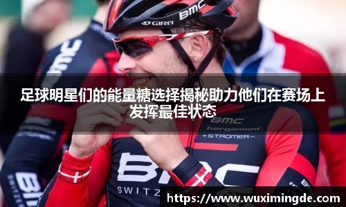 足球明星们的能量糖选择揭秘助力他们在赛场上发挥最佳状态